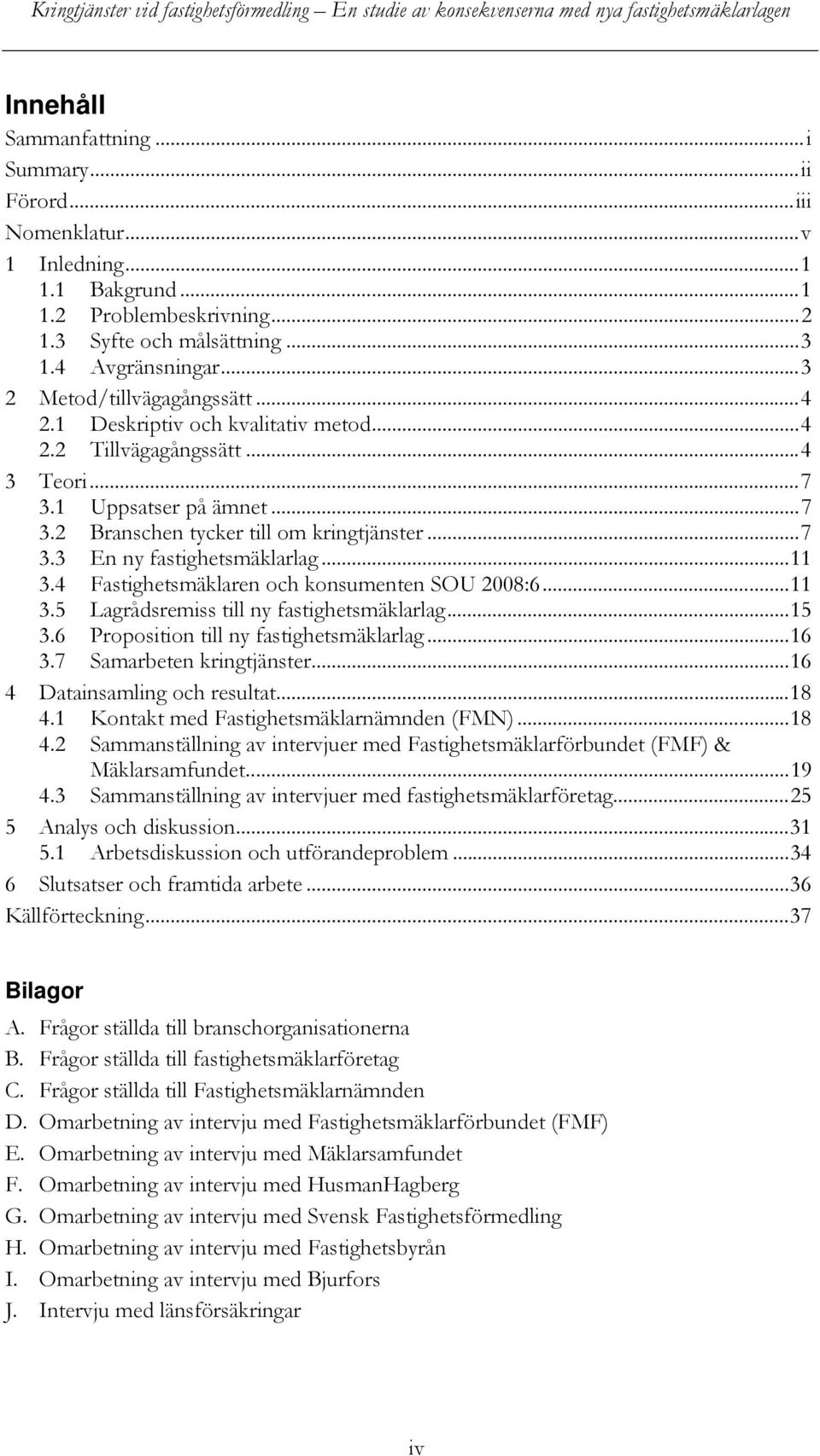 .. 11 3.4 Fastighetsmäklaren och konsumenten SOU 2008:6... 11 3.5 Lagrådsremiss till ny fastighetsmäklarlag... 15 3.6 Proposition till ny fastighetsmäklarlag... 16 3.7 Samarbeten kringtjänster.