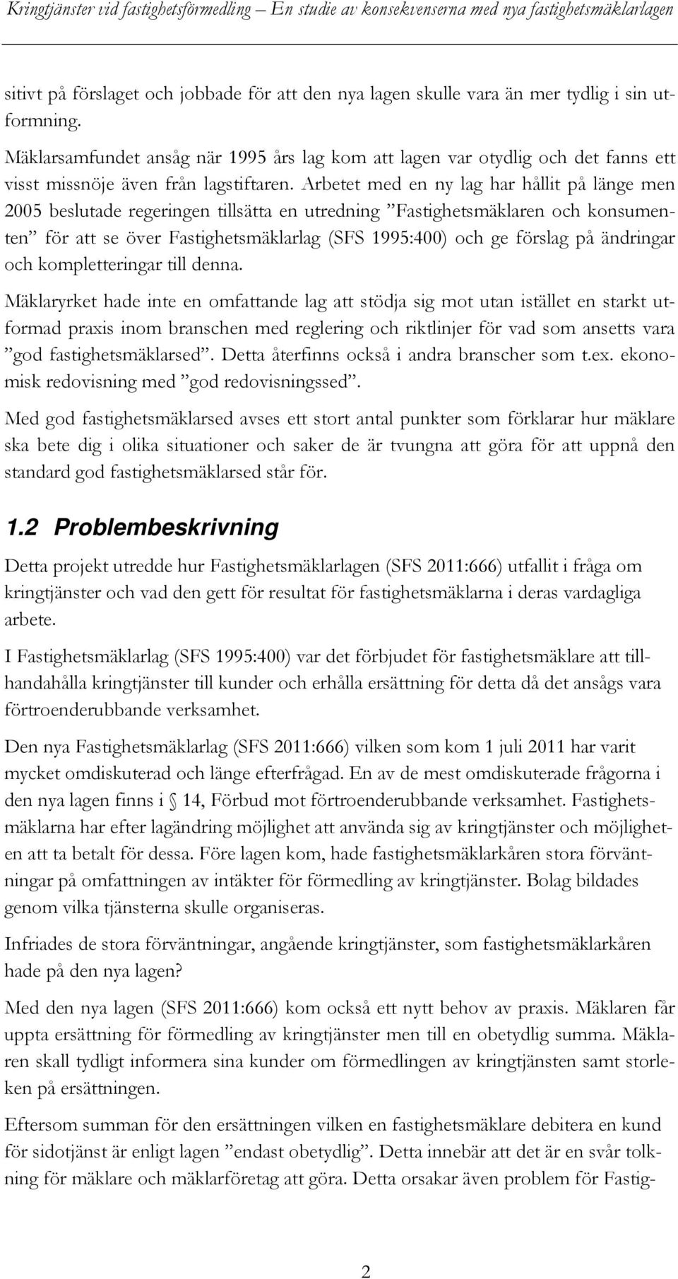 Arbetet med en ny lag har hållit på länge men 2005 beslutade regeringen tillsätta en utredning Fastighetsmäklaren och konsumenten för att se över Fastighetsmäklarlag (SFS 1995:400) och ge förslag på