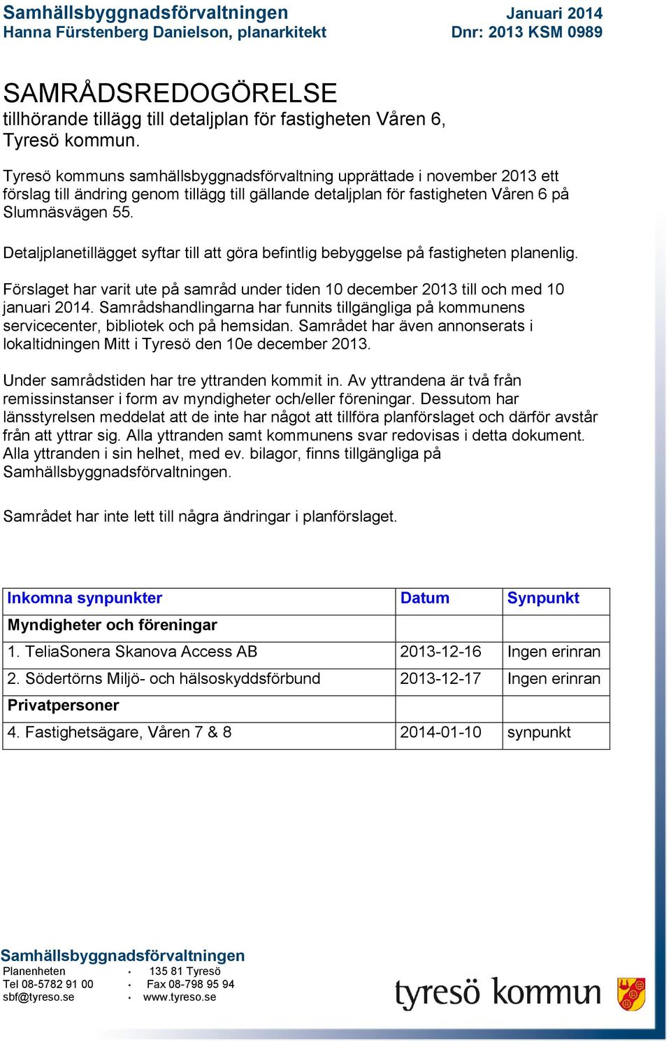 Detaljplanetillägget syftar till att göra befintlig bebyggelse på fastigheten planenlig. Förslaget har varit ute på samråd under tiden 10 december 2013 till och med 10 januari 2014.