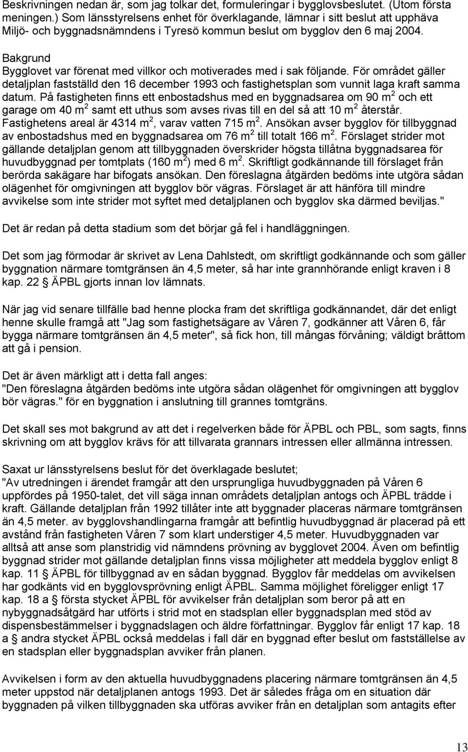 Bakgrund Bygglovet var förenat med villkor och motiverades med i sak följande. För området gäller detaljplan fastställd den 16 december 1993 och fastighetsplan som vunnit laga kraft samma datum.