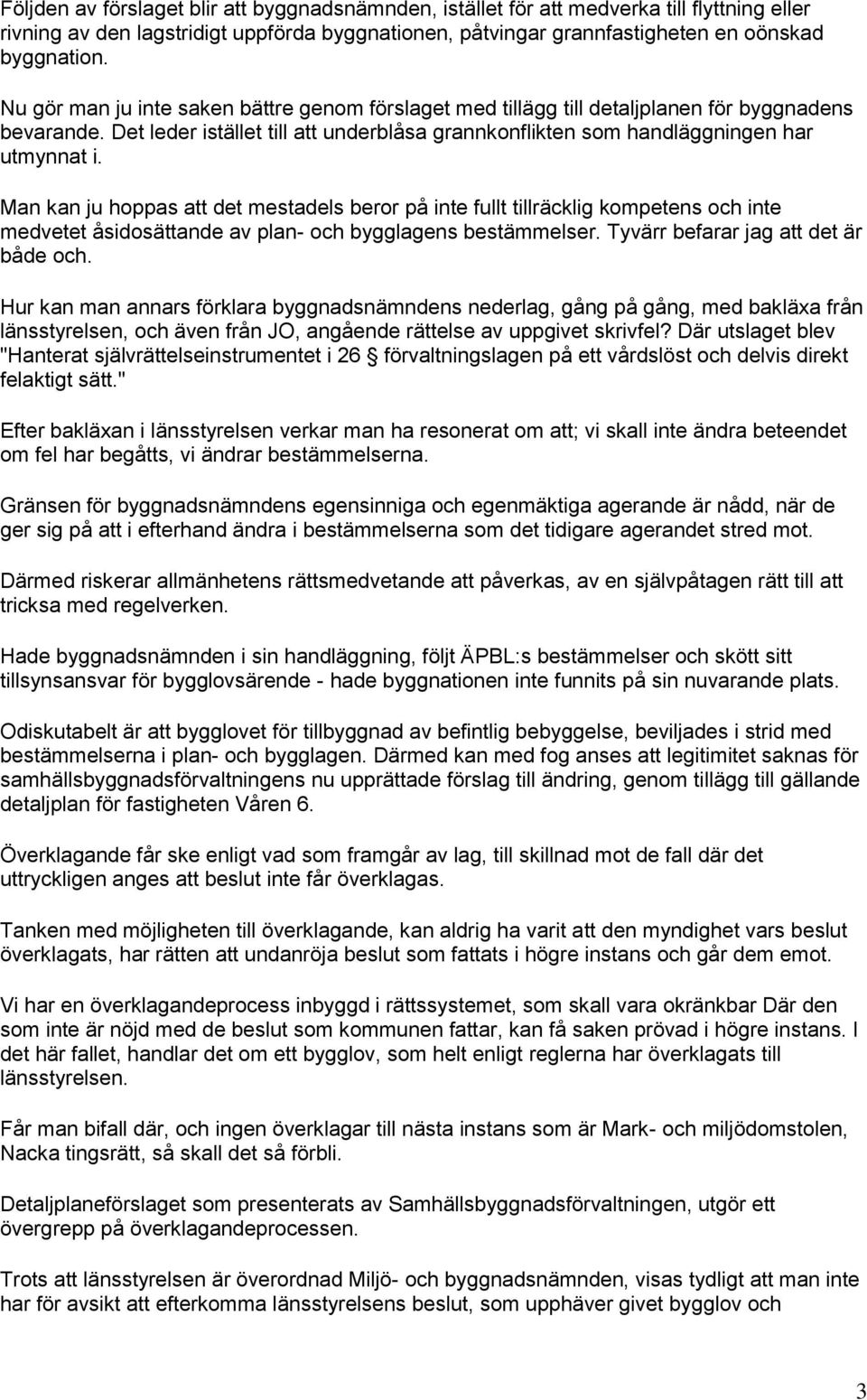 Man kan ju hoppas att det mestadels beror på inte fullt tillräcklig kompetens och inte medvetet åsidosättande av plan- och bygglagens bestämmelser. Tyvärr befarar jag att det är både och.