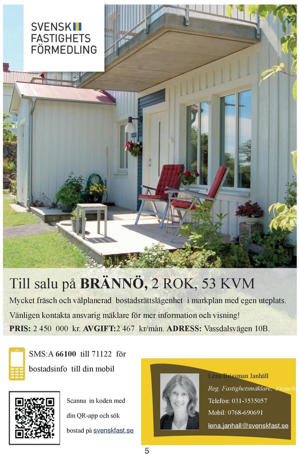 ADRESS: Vassdalsvägen 10B. SMS:A 66100 till 71122 för bostadsinfo till din mobil Lena Brissman Janhäll Reg.