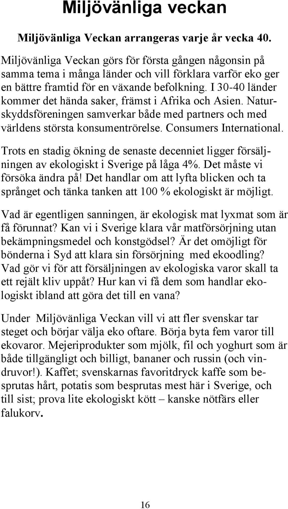 I 30-40 länder kommer det hända saker, främst i Afrika och Asien. Naturskyddsföreningen samverkar både med partners och med världens största konsumentrörelse. Consumers International.