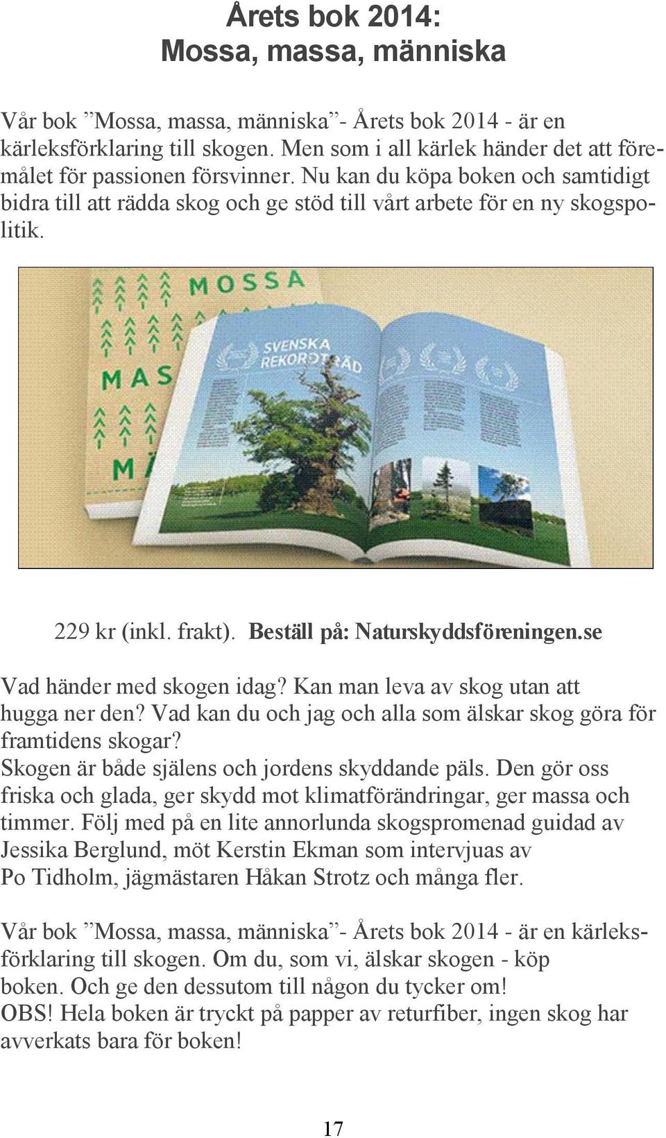 Kan man leva av skog utan att hugga ner den? Vad kan du och jag och alla som älskar skog göra för framtidens skogar? Skogen är både själens och jordens skyddande päls.