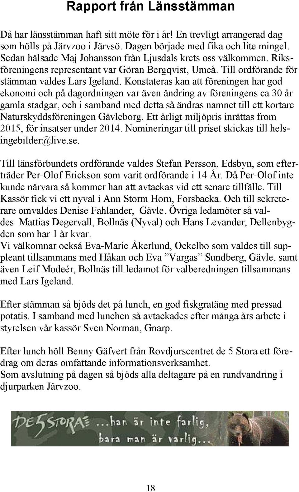 Konstateras kan att föreningen har god ekonomi och på dagordningen var även ändring av föreningens ca 30 år gamla stadgar, och i samband med detta så ändras namnet till ett kortare