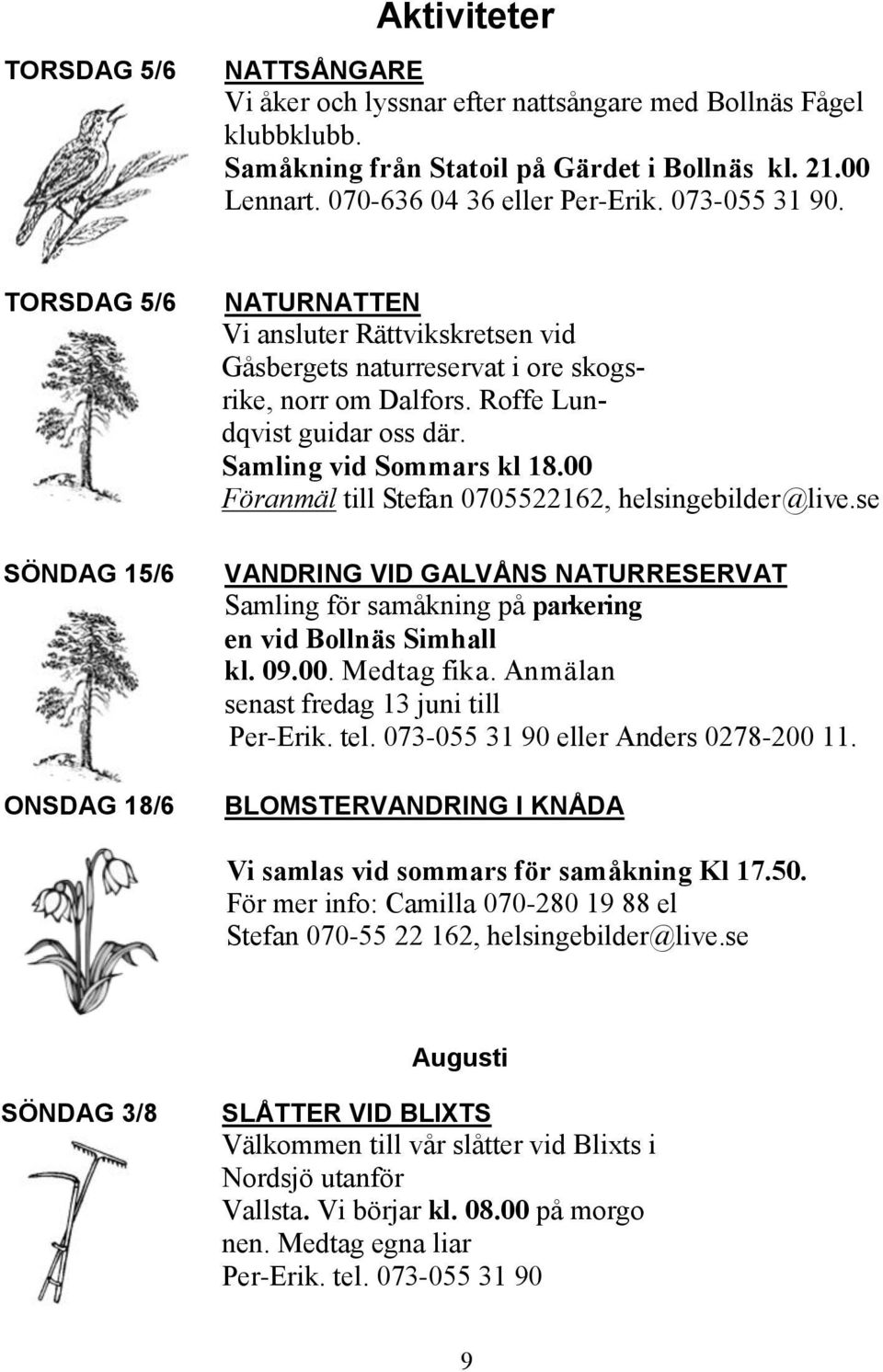 Samling vid Sommars kl 18.00 Föranmäl till Stefan 0705522162, helsingebilder@live.se VANDRING VID GALVÅNS NATURRESERVAT Samling för samåkning på parkering en vid Bollnäs Simhall kl. 09.00. Medtag fika.