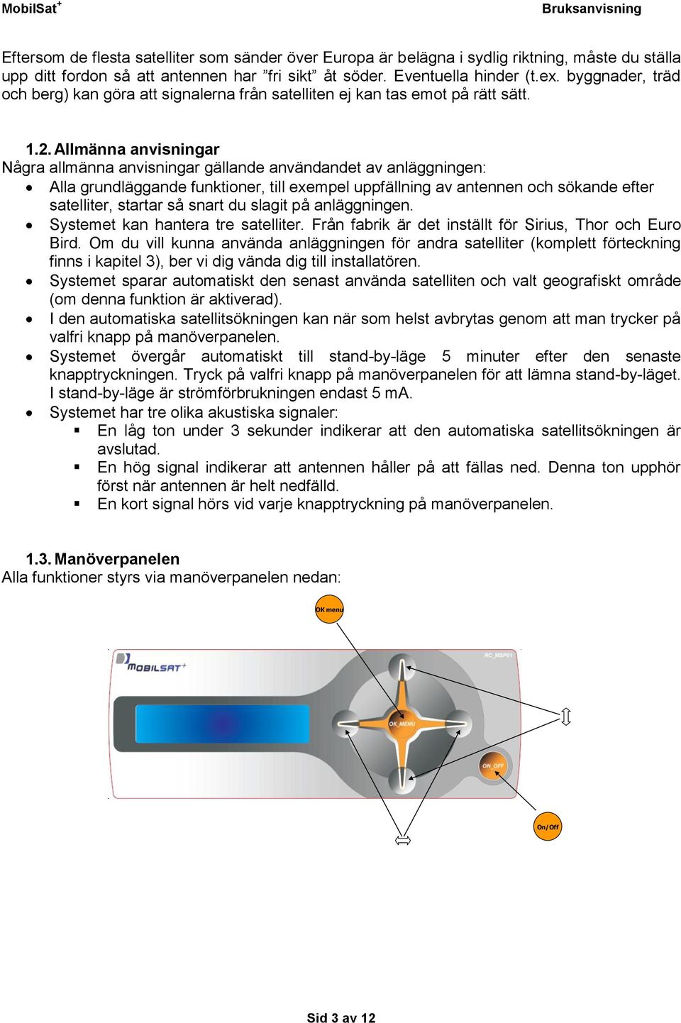 Allmänna anvisningar Några allmänna anvisningar gällande användandet av anläggningen: Alla grundläggande funktioner, till exempel uppfällning av antennen och sökande efter satelliter, startar så