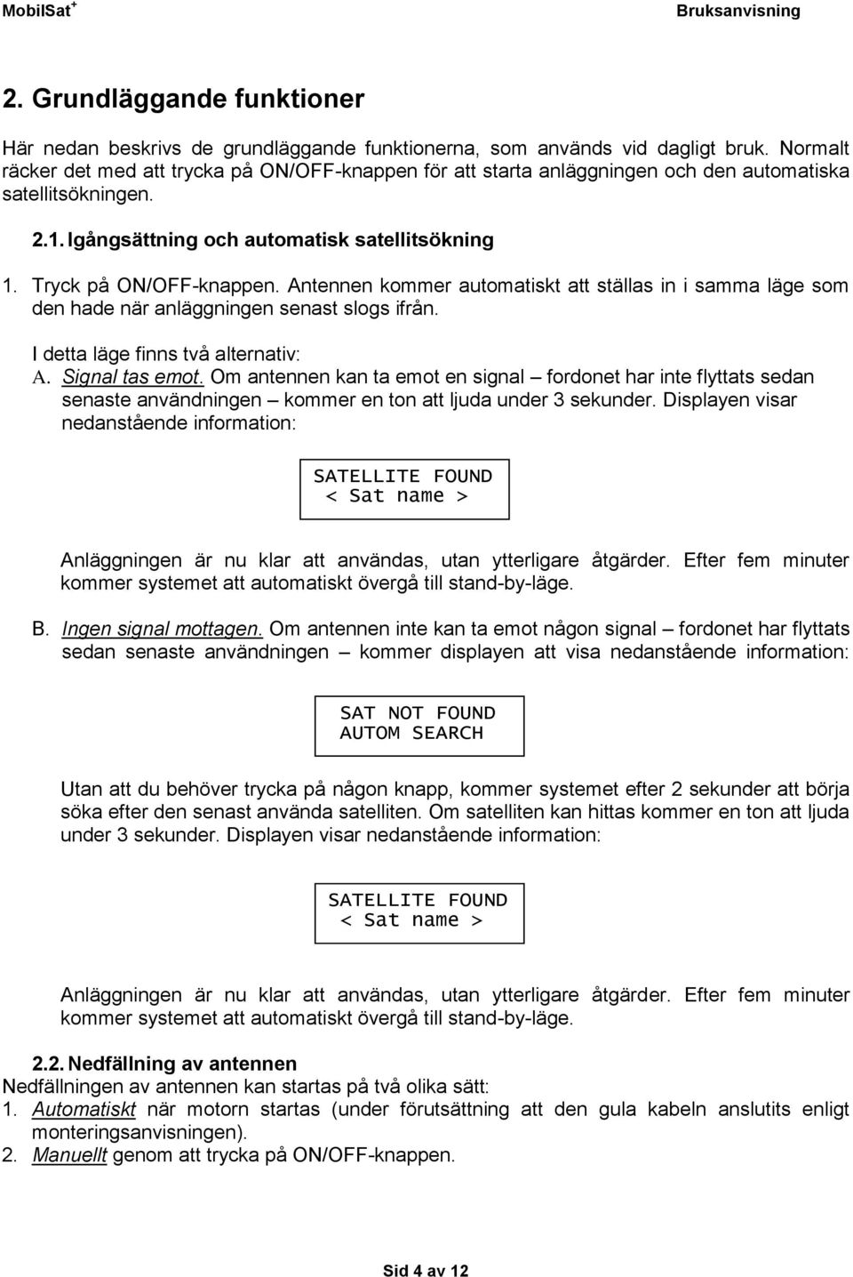 Antennen kommer automatiskt att ställas in i samma läge som den hade när anläggningen senast slogs ifrån. I detta läge finns två alternativ: A. Signal tas emot.