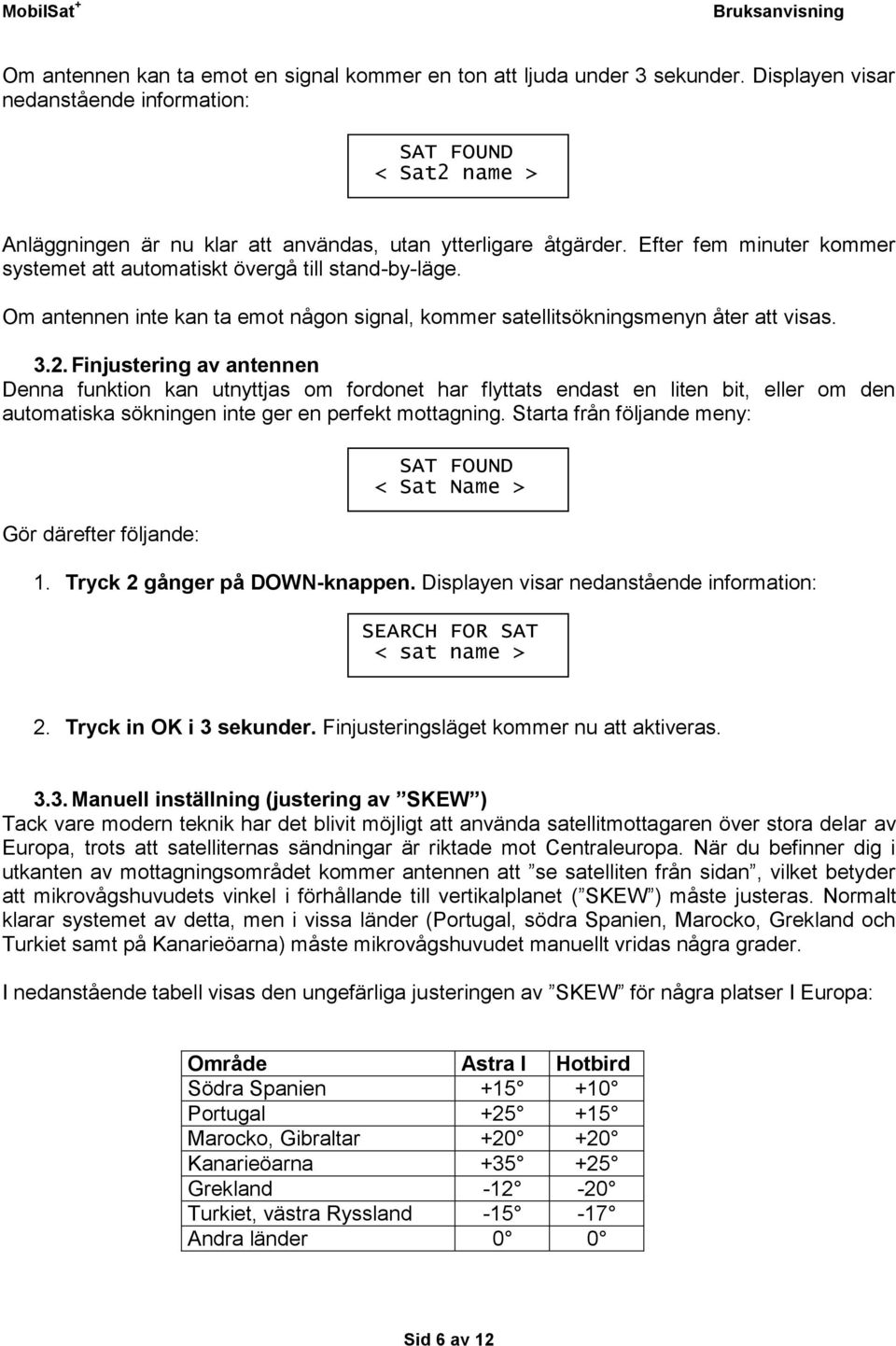 Efter fem minuter kommer systemet att automatiskt övergå till stand-by-läge. Om antennen inte kan ta emot någon signal, kommer satellitsökningsmenyn åter att visas. 3.2.