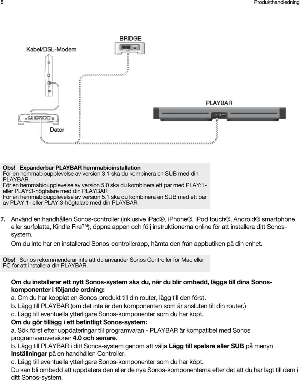 1 ska du kombinera en SUB med ett par av PLAY:1- eller PLAY:3-högtalare med din PLAYBAR. 7.