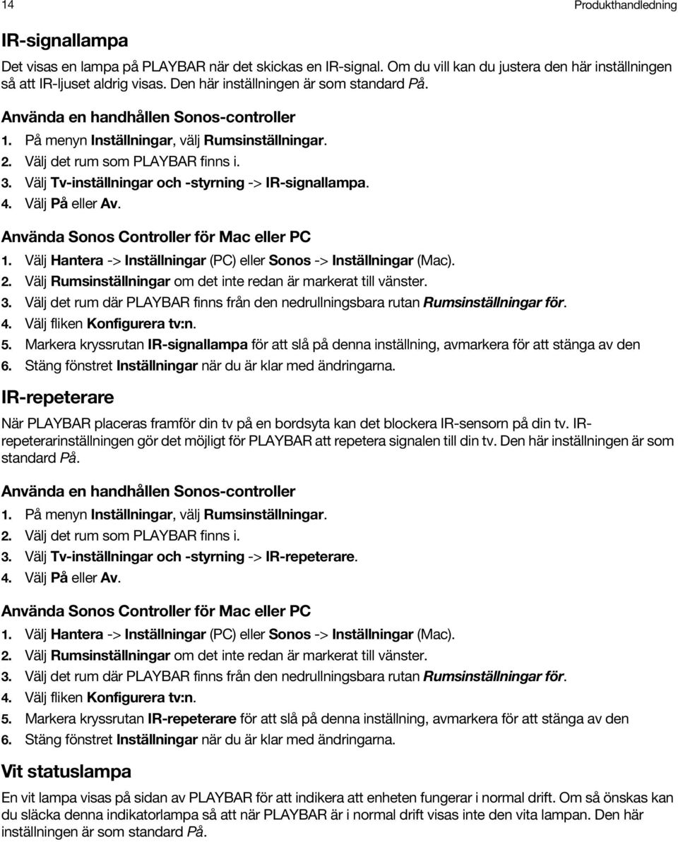 Välj Tv-inställningar och -styrning -> IR-signallampa. 4. Välj På eller Av. Använda Sonos Controller för Mac eller PC 1. Välj Hantera -> Inställningar (PC) eller Sonos -> Inställningar (Mac). 2.