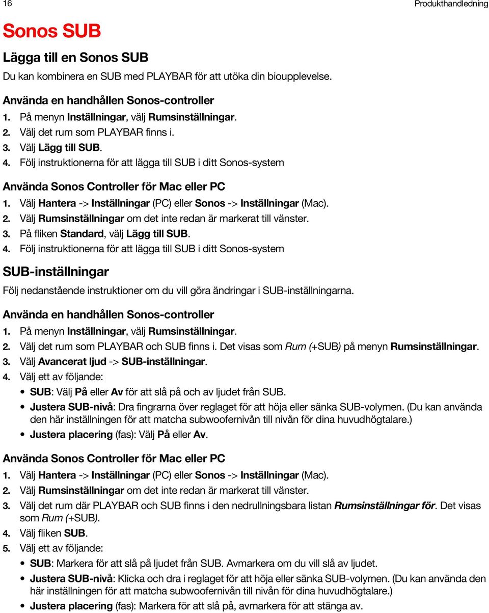 Följ instruktionerna för att lägga till SUB i ditt Sonos-system Använda Sonos Controller för Mac eller PC 1. Välj Hantera -> Inställningar (PC) eller Sonos -> Inställningar (Mac). 2.