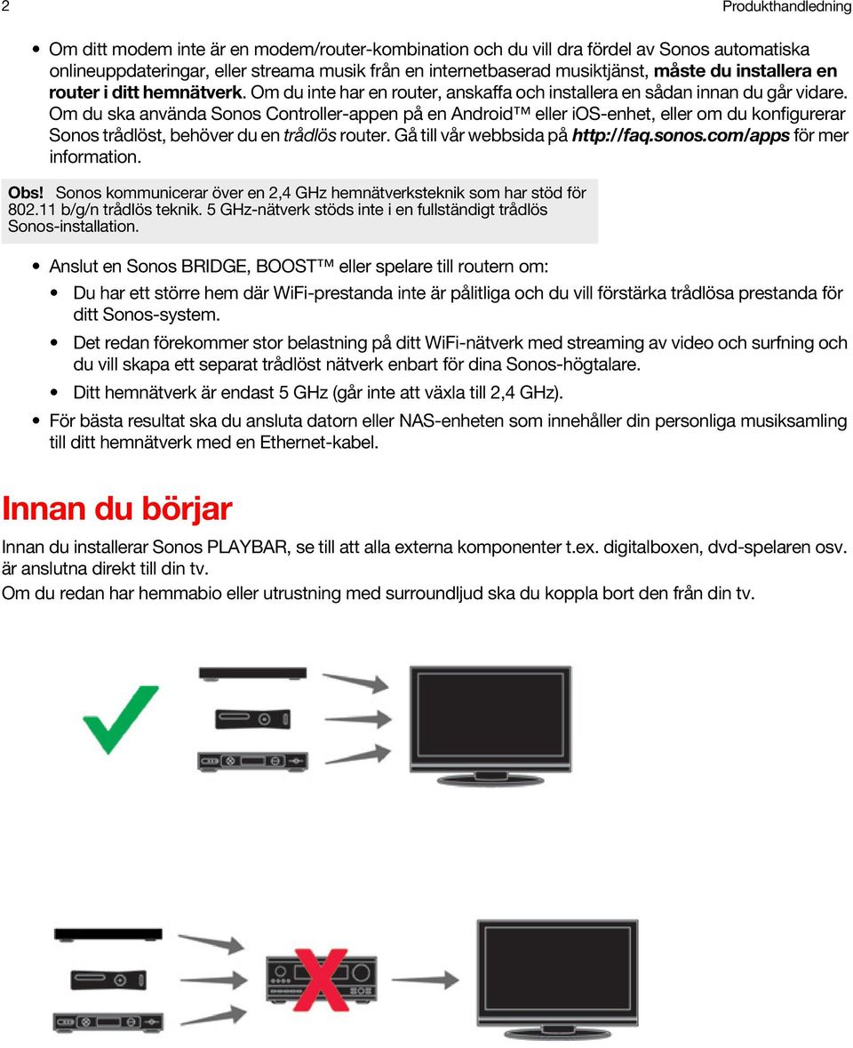 Om du ska använda Sonos Controller-appen på en Android eller ios-enhet, eller om du konfigurerar Sonos trådlöst, behöver du en trådlös router. Gå till vår webbsida på http://faq.sonos.