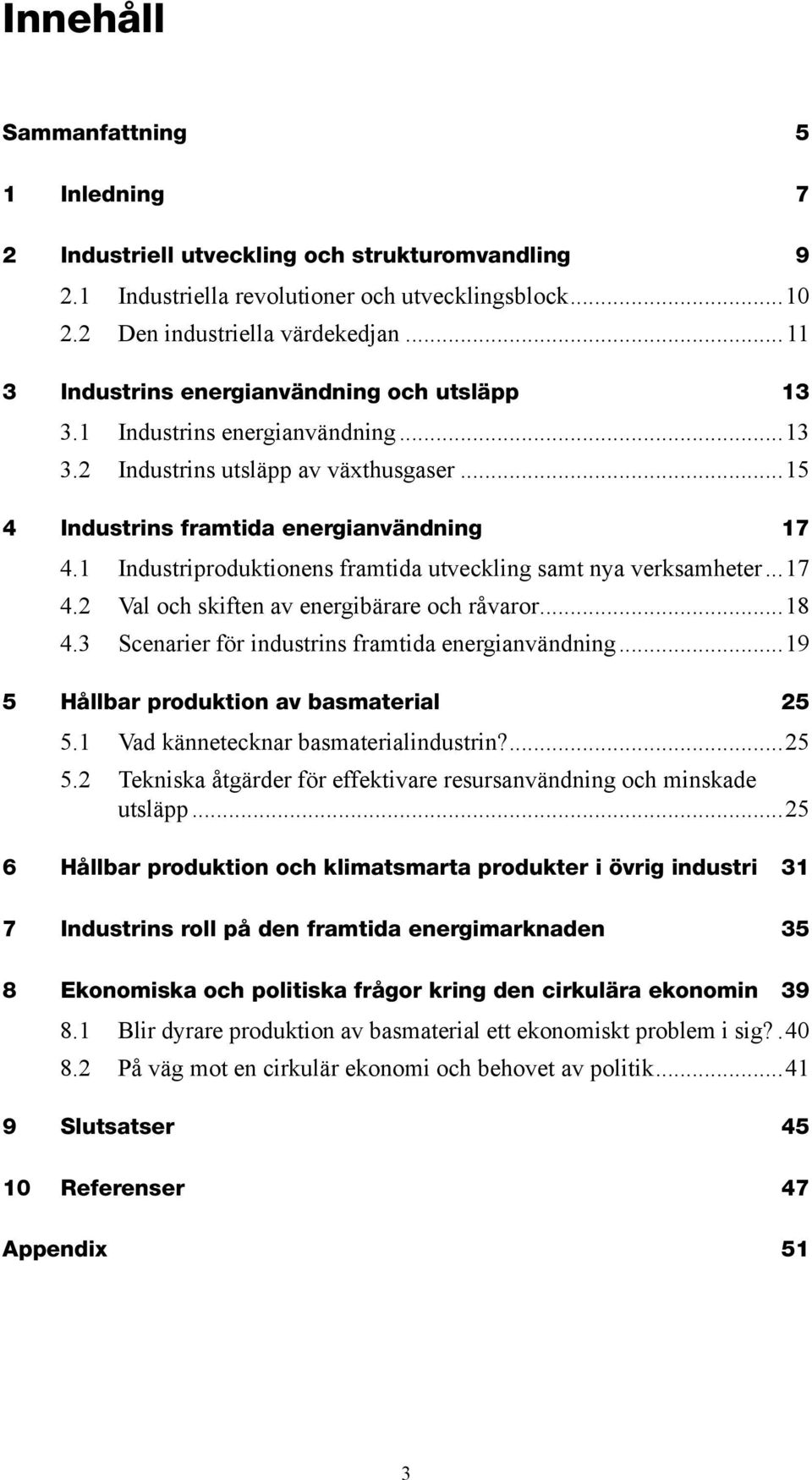 1 Industriproduktionens framtida utveckling samt nya verksamheter...17 4.2 Val och skiften av energibärare och råvaror...18 4.3 Scenarier för industrins framtida energianvändning.