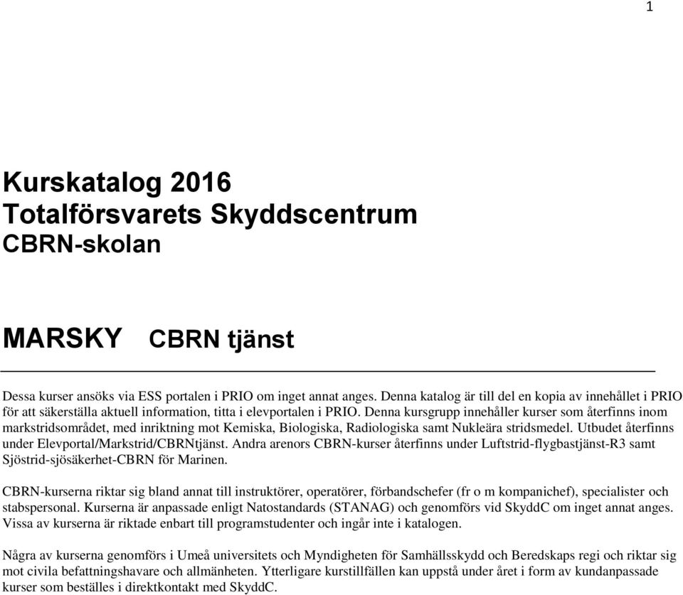 Denna kursgrupp innehåller kurser som återfinns inom markstridsområdet, med inriktning mot Kemiska, Biologiska, Radiologiska samt Nukleära stridsmedel.