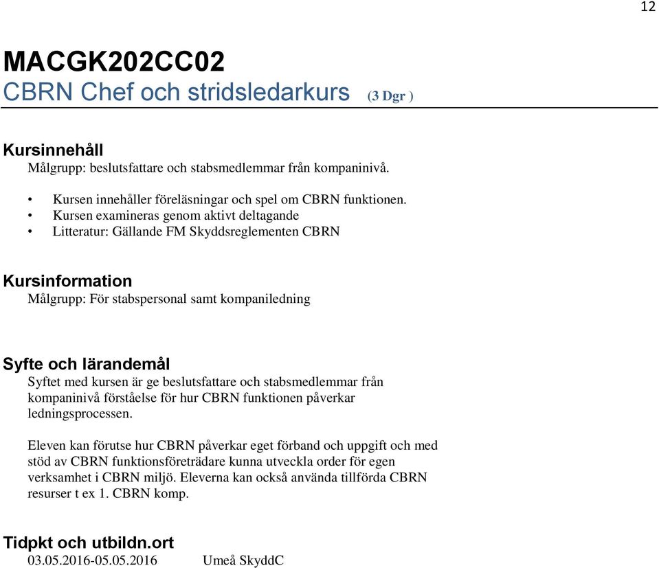 och stabsmedlemmar från kompaninivå förståelse för hur CBRN funktionen påverkar ledningsprocessen.