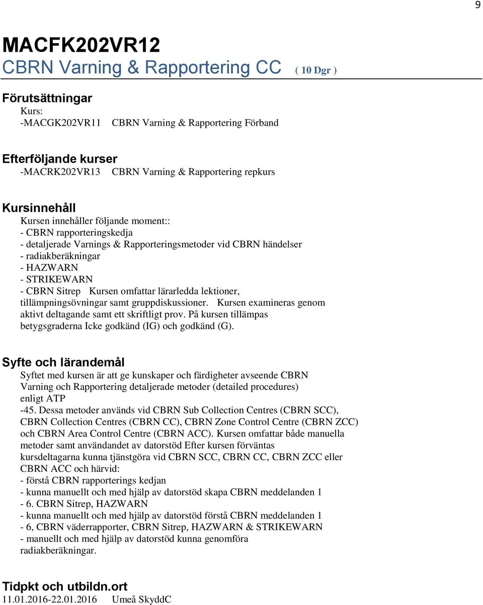 lärarledda lektioner, tillämpningsövningar samt gruppdiskussioner. Kursen examineras genom aktivt deltagande samt ett skriftligt prov.