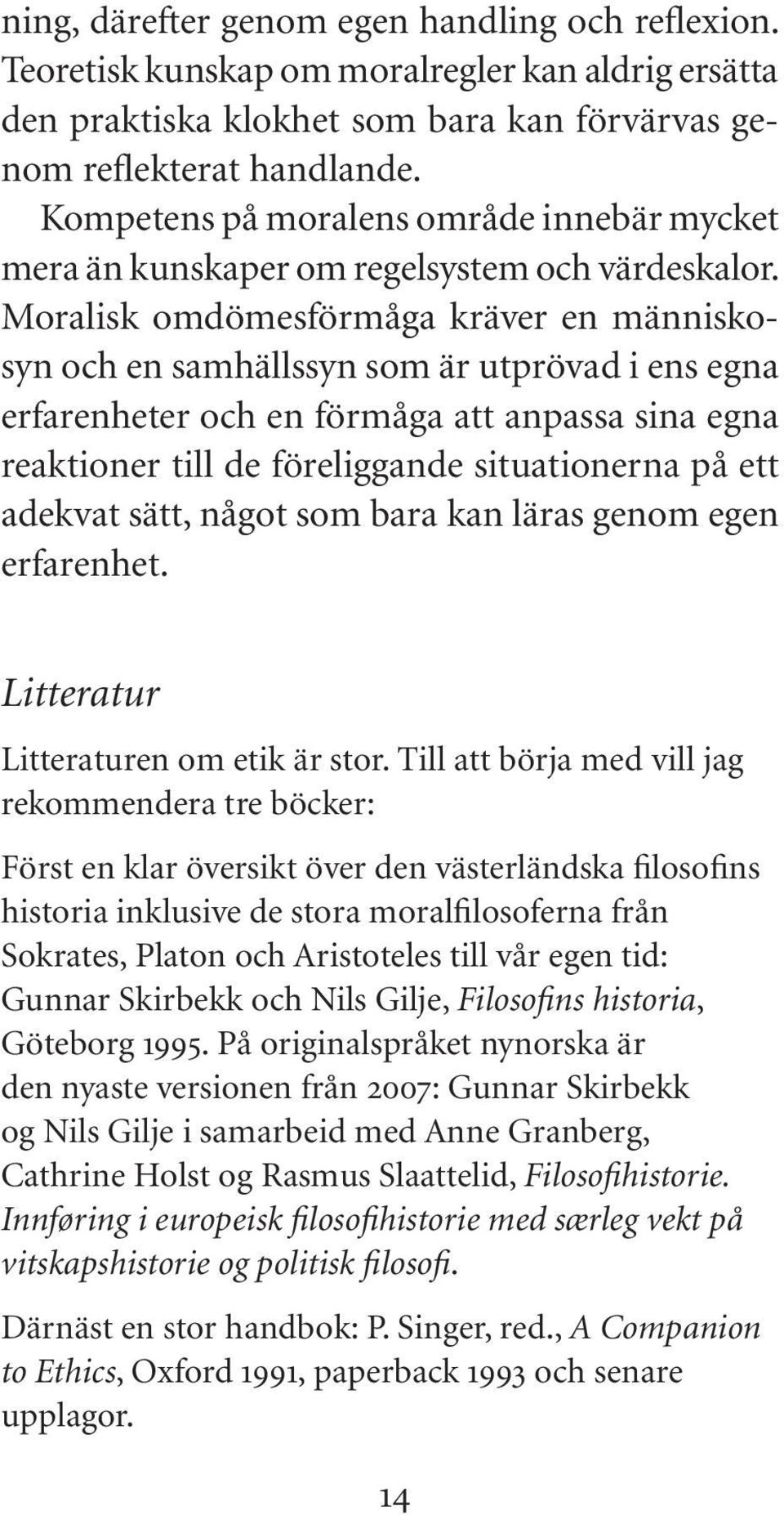 Moralisk omdömesförmåga kräver en människosyn och en samhällssyn som är utprövad i ens egna erfarenheter och en förmåga att anpassa sina egna reaktioner till de föreliggande situationerna på ett