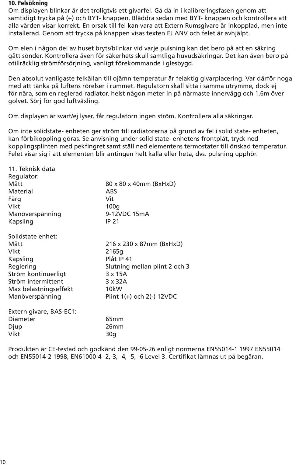 Genom att trycka på knappen visas texten EJ ANV och felet är avhjälpt. Om elen i någon del av huset bryts/blinkar vid varje pulsning kan det bero på att en säkring gått sönder.