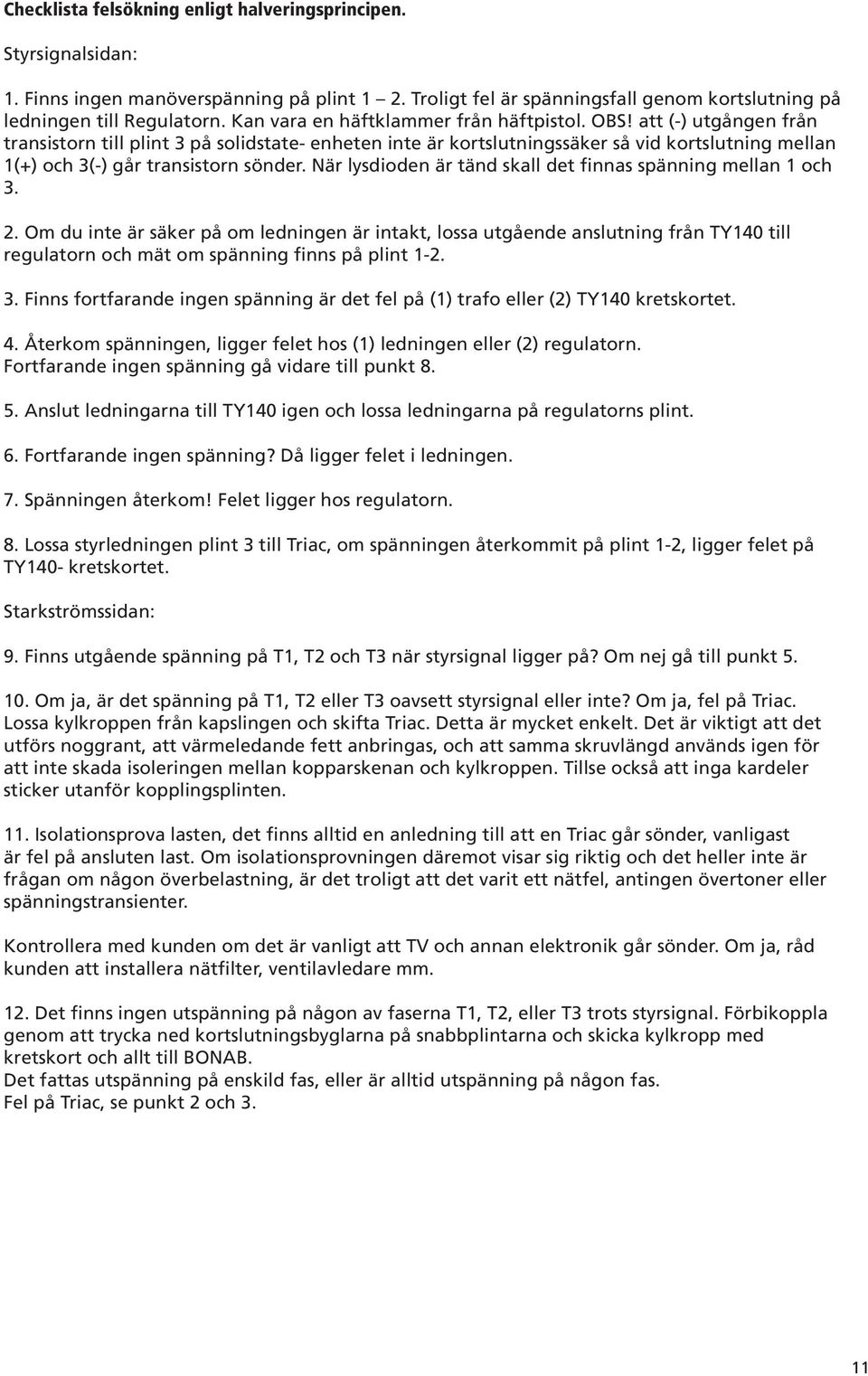 att (-) utgången från transistorn till plint 3 på solidstate- enheten inte är kortslutningssäker så vid kortslutning mellan 1(+) och 3(-) går transistorn sönder.