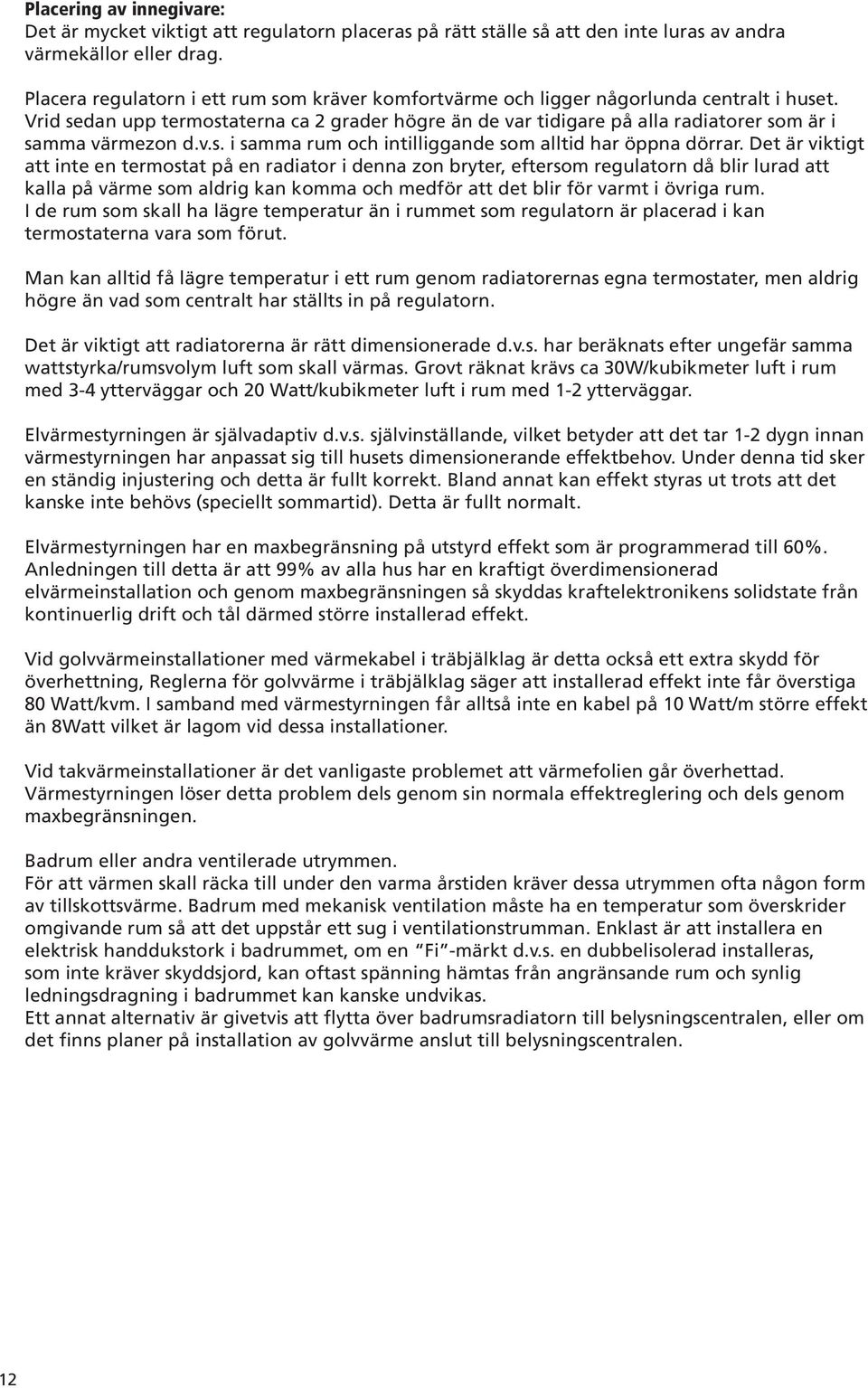 Vrid sedan upp termostaterna ca 2 grader högre än de var tidigare på alla radiatorer som är i samma värmezon d.v.s. i samma rum och intilliggande som alltid har öppna dörrar.