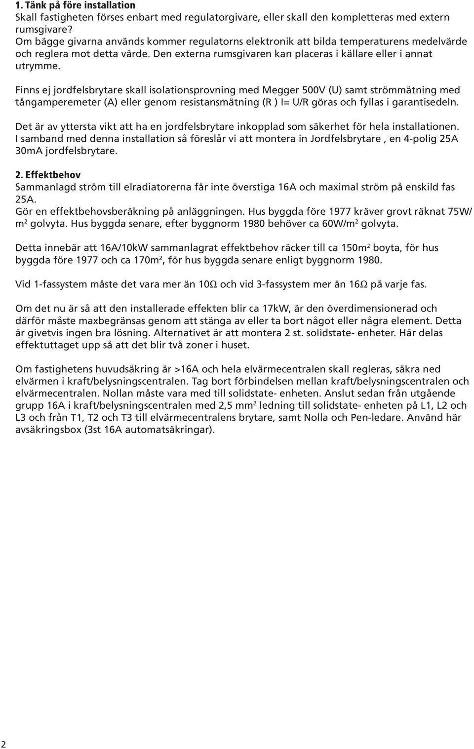 Finns ej jordfelsbrytare skall isolationsprovning med Megger 500V (U) samt strömmätning med tångamperemeter (A) eller genom resistansmätning (R ) I= U/R göras och fyllas i garantisedeln.