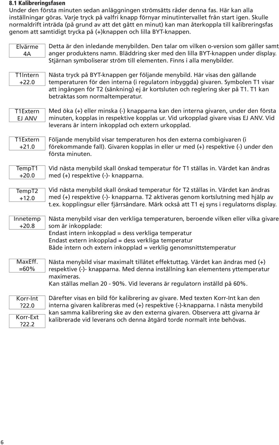 0 T1Extern EJ ANV T1Extern +21.0 TempT1 +20.0 TempT2 +12.0 Innetemp +20.8 MaxEff. =60% Korr-Int?22.0 Korr-Ext?22.2 Detta är den inledande menybilden.