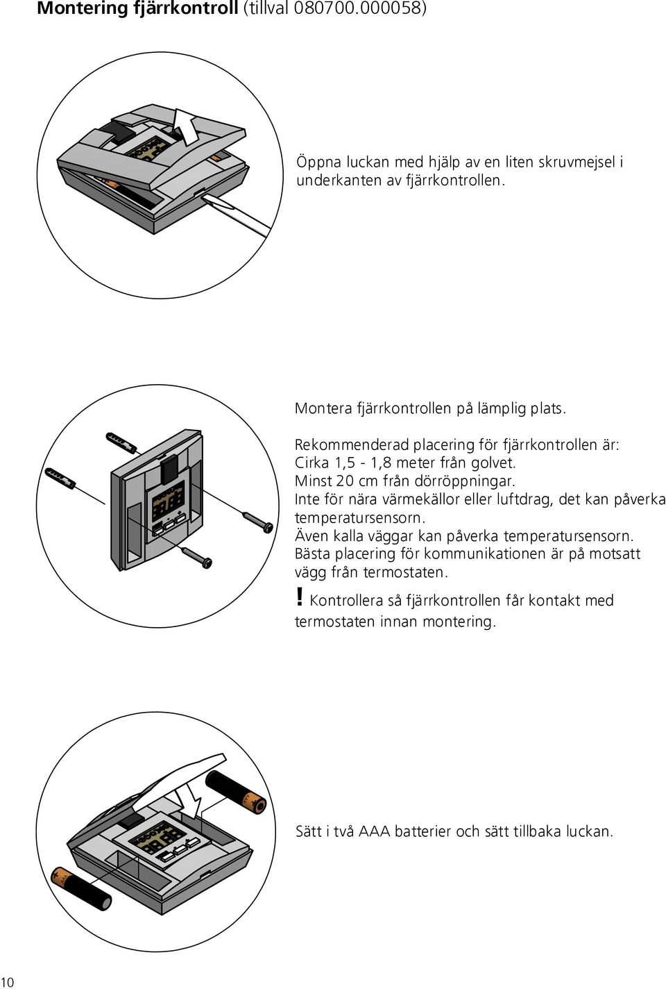 Inte för nära värmekällor eller luftdrag, det kan påverka temperatursensorn. Även kalla väggar kan påverka temperatursensorn.