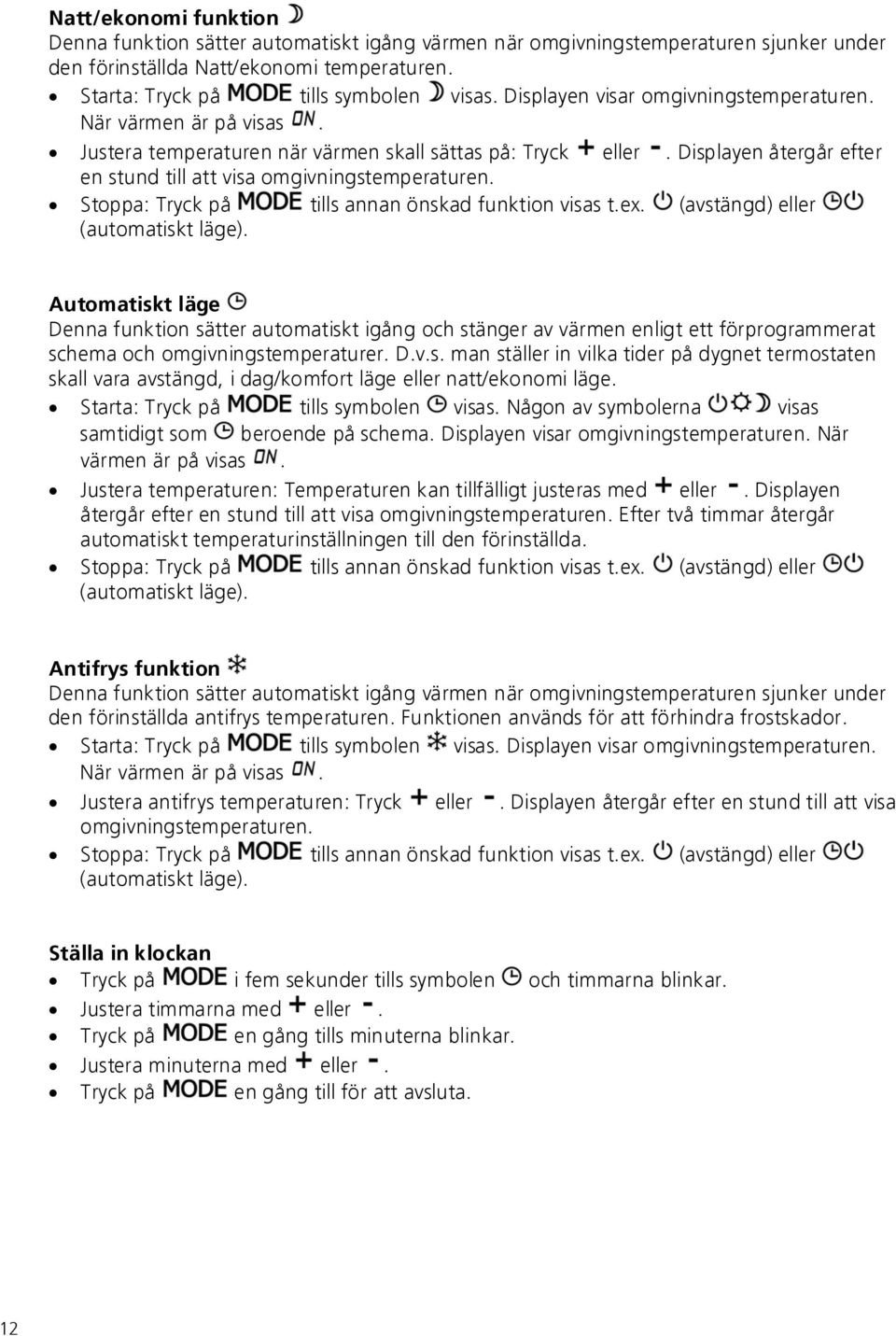 Stoppa: Tryck på tills annan önskad funktion visas t.ex. (avstängd) eller (automatiskt läge).