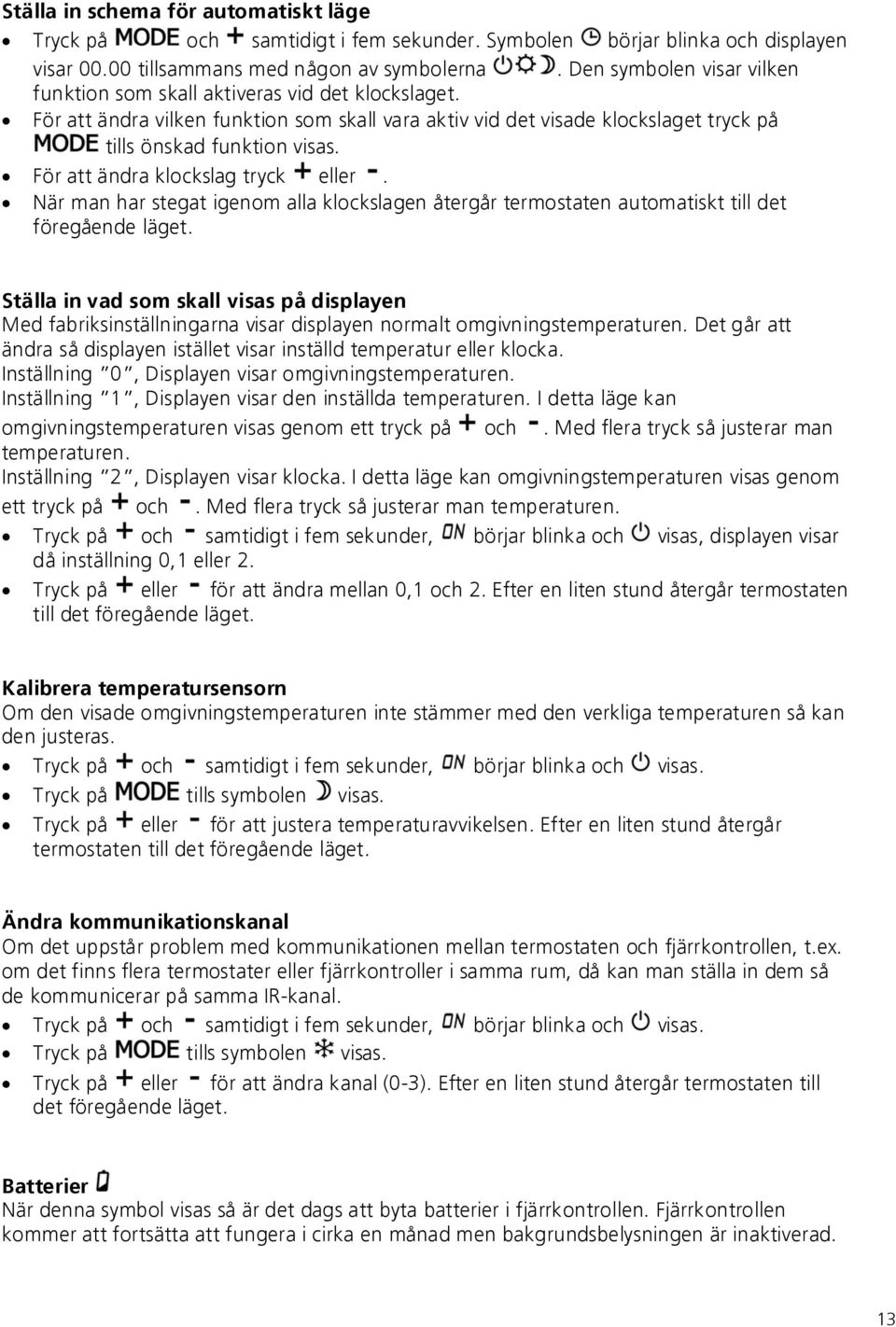 För att ändra klockslag tryck eller. När man har stegat igenom alla klockslagen återgår termostaten automatiskt till det föregående läget.