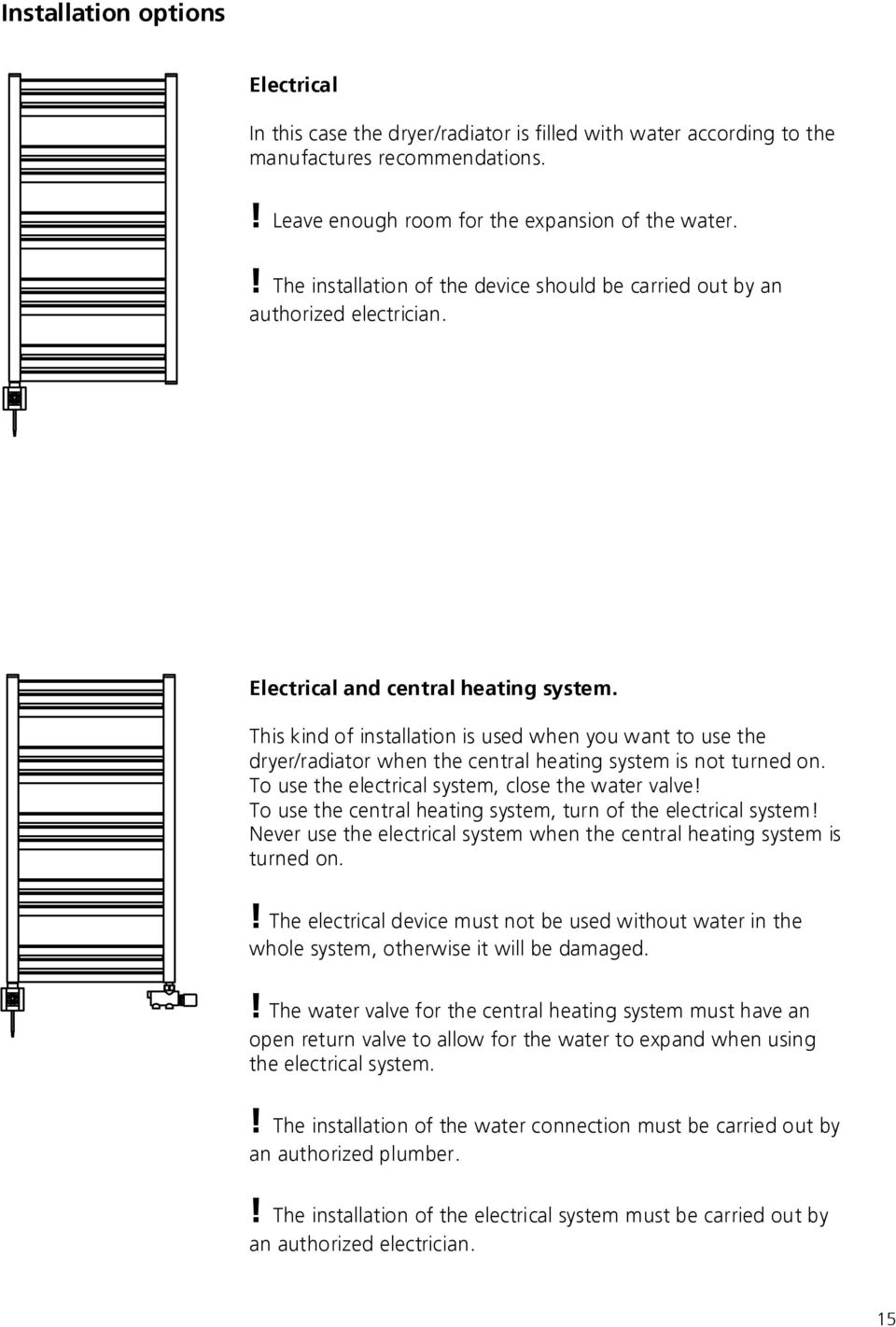 This kind of installation is used when you want to use the dryer/radiator when the central heating system is not turned on. To use the electrical system, close the water valve!