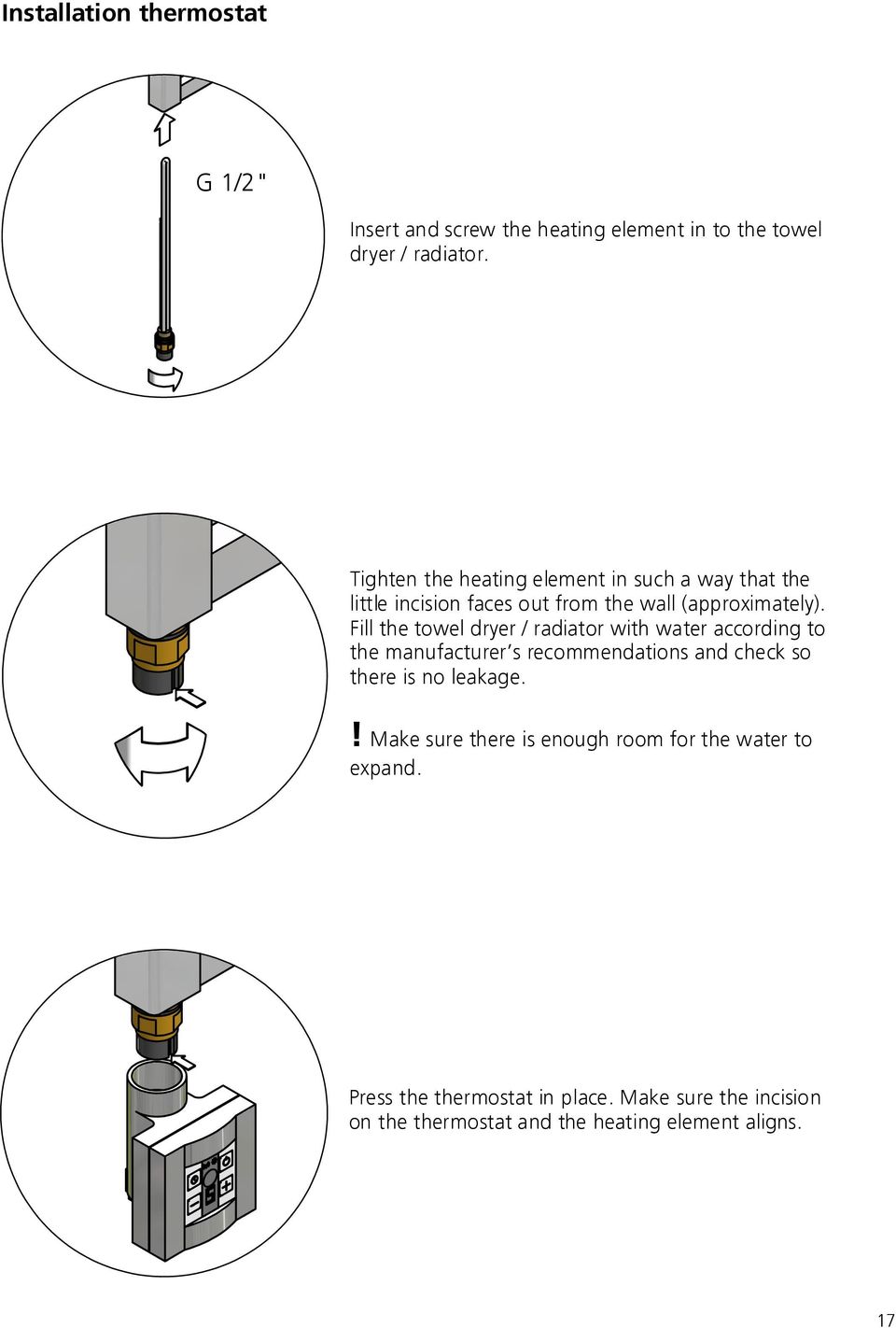 Fill the towel dryer / radiator with water according to the manufacturer s recommendations and check so there is no leakage.