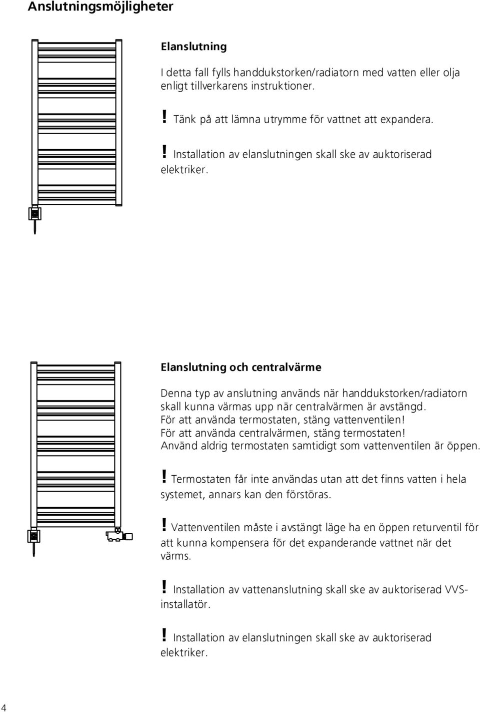 Elanslutning och centralvärme Denna typ av anslutning används när handdukstorken/radiatorn skall kunna värmas upp när centralvärmen är avstängd. För att använda termostaten, stäng vattenventilen!