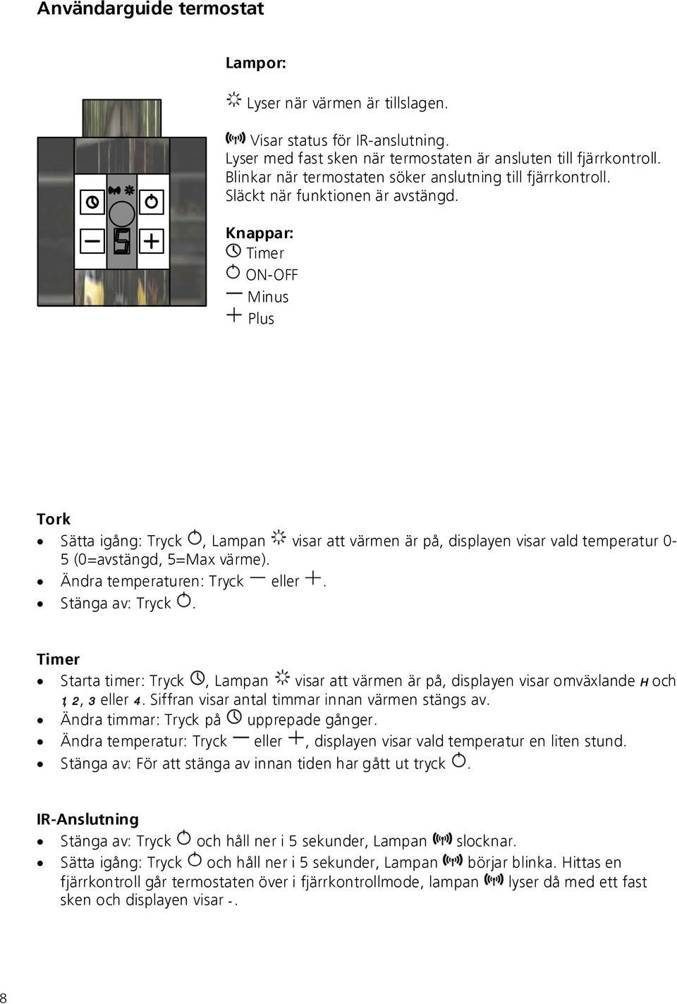 Knappar: Timer ON-OFF Minus Plus Tork Sätta igång: Tryck, Lampan visar att värmen är på, displayen visar vald temperatur 0-5 (0=avstängd, 5=Max värme). Ändra temperaturen: Tryck eller.