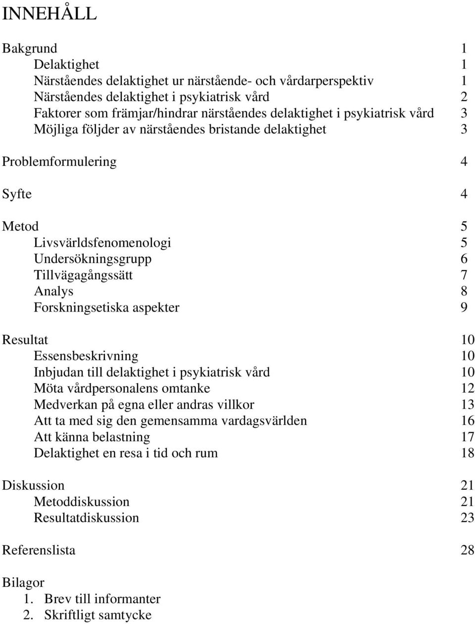 Forskningsetiska aspekter 9 Resultat 10 Essensbeskrivning 10 Inbjudan till delaktighet i psykiatrisk vård 10 Möta vårdpersonalens omtanke 12 Medverkan på egna eller andras villkor 13 Att ta med sig