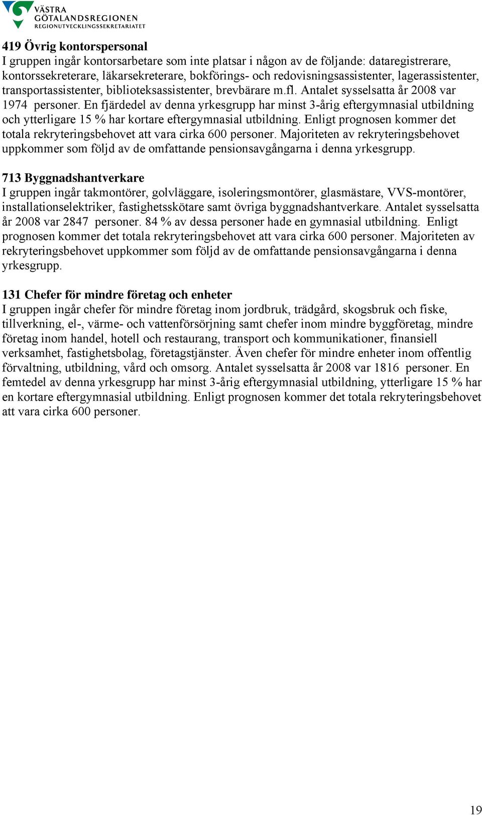 En fjärdedel av denna yrkesgrupp har minst 3-årig eftergymnasial utbildning och ytterligare 15 % har kortare eftergymnasial utbildning.