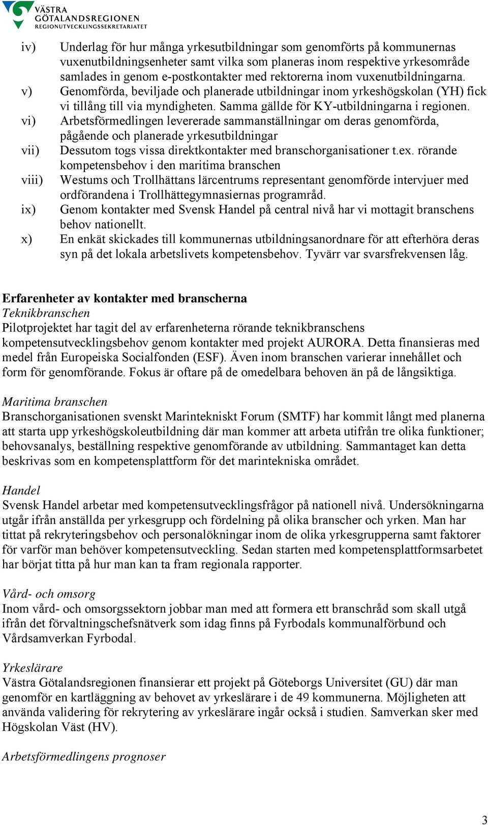 vi) Arbetsförmedlingen levererade sammanställningar om deras genomförda, pågående och planerade yrkesutbildningar vii) Dessutom togs vissa direktkontakter med branschorganisationer t.ex.