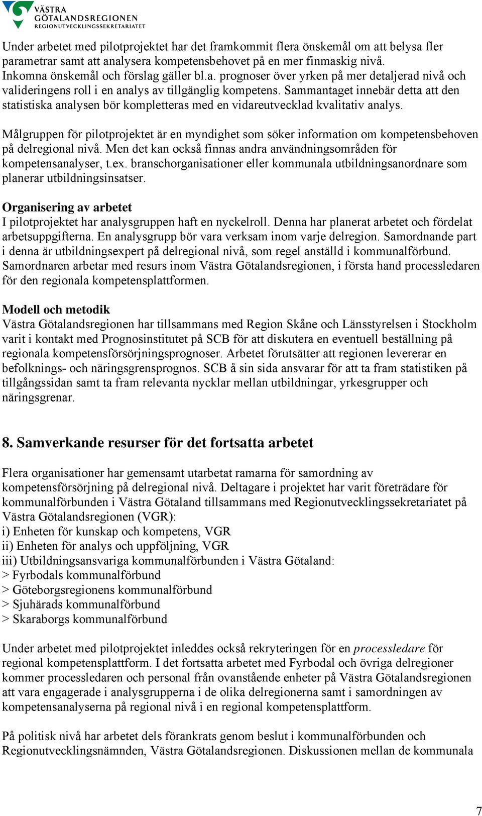 Målgruppen för pilotprojektet är en myndighet som söker information om kompetensbehoven på delregional nivå. Men det kan också finnas andra användningsområden för kompetensanalyser, t.ex.