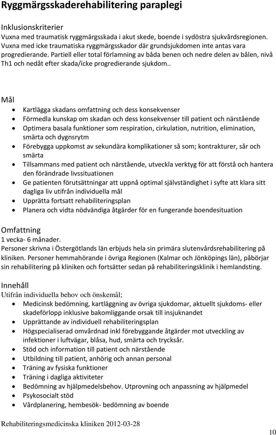 Partiell eller total förlamning av båda benen och nedre delen av bålen, nivå Th1 och nedåt efter skada/icke progredierande sjukdom.