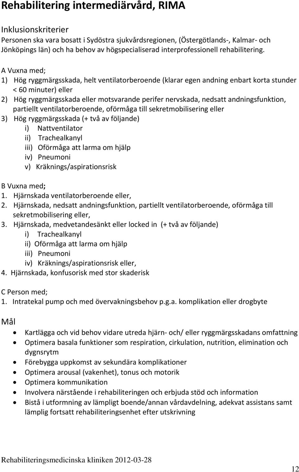 A Vuxna med; 1) Hög ryggmärgsskada, helt ventilatorberoende (klarar egen andning enbart korta stunder < 60 minuter) eller 2) Hög ryggmärgsskada eller motsvarande perifer nervskada, nedsatt