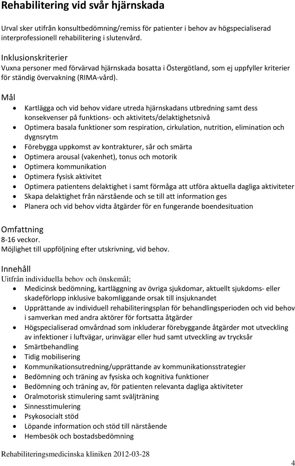 Kartlägga och vid behov vidare utreda hjärnskadans utbredning samt dess konsekvenser på funktions och aktivitets/delaktighetsnivå Optimera basala funktioner som respiration, cirkulation, nutrition,