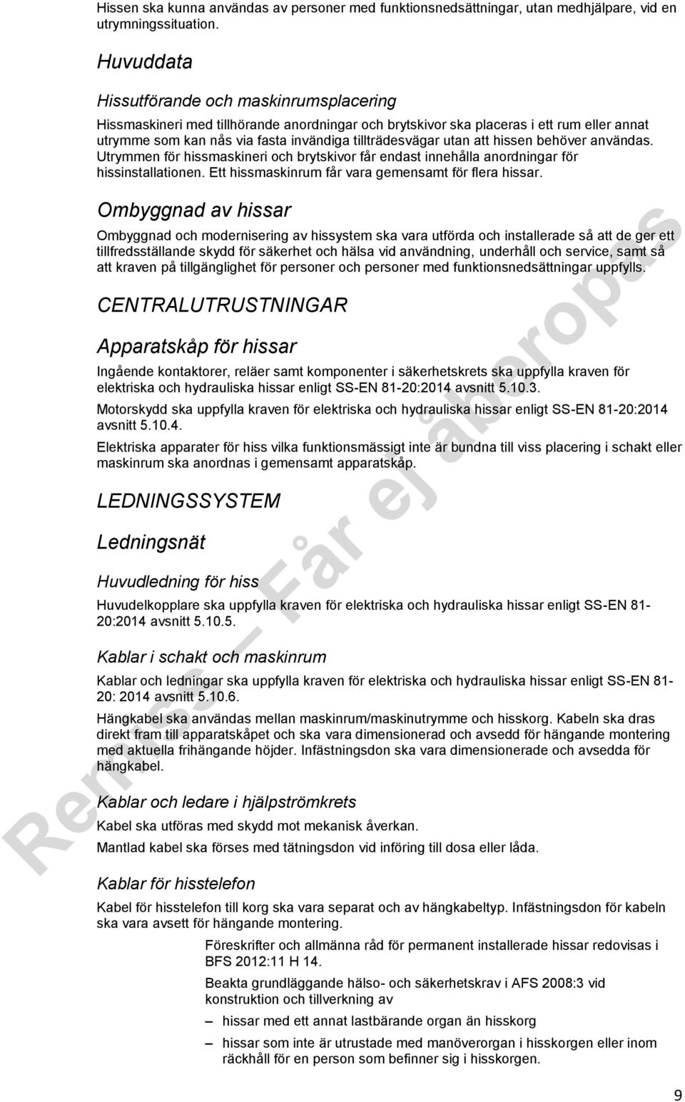 utan att hissen behöver användas. Utrymmen för hissmaskineri och brytskivor får endast innehålla anordningar för hissinstallationen. Ett hissmaskinrum får vara gemensamt för flera hissar.