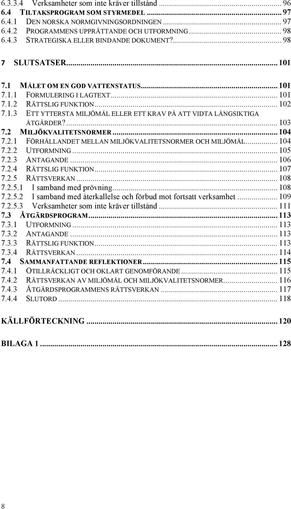 ... 103 7.2 MILJÖKVALITETSNORMER... 104 7.2.1 FÖRHÅLLANDET MELLAN MILJÖKVALITETSNORMER OCH MILJÖMÅL... 104 7.2.2 UTFORMNING... 105 7.2.3 ANTAGANDE... 106 7.2.4 RÄTTSLIG FUNKTION... 107 7.2.5 RÄTTSVERKAN.