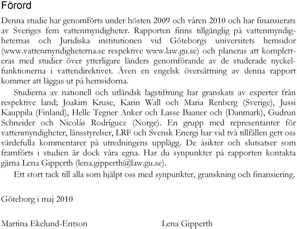 se) och planeras att kompletteras med studier över ytterligare länders genomförande av de studerade nyckelfunktionerna i vattendirektivet.