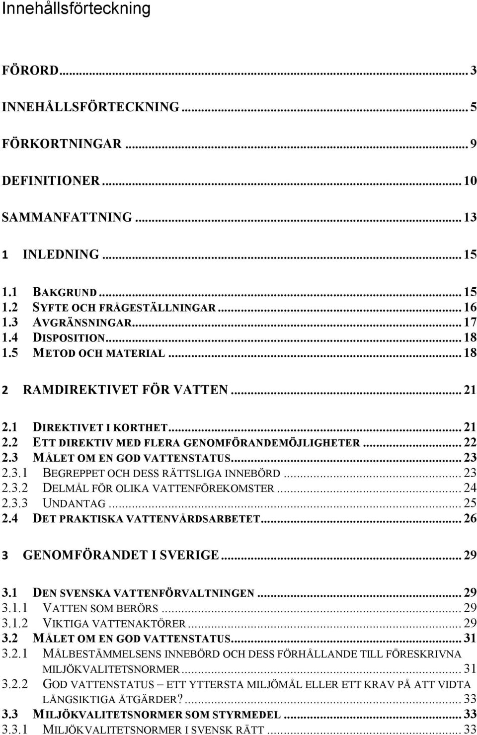 3 MÅLET OM EN GOD VATTENSTATUS... 23 2.3.1 BEGREPPET OCH DESS RÄTTSLIGA INNEBÖRD... 23 2.3.2 DELMÅL FÖR OLIKA VATTENFÖREKOMSTER... 24 2.3.3 UNDANTAG... 25 2.4 DET PRAKTISKA VATTENVÅRDSARBETET.