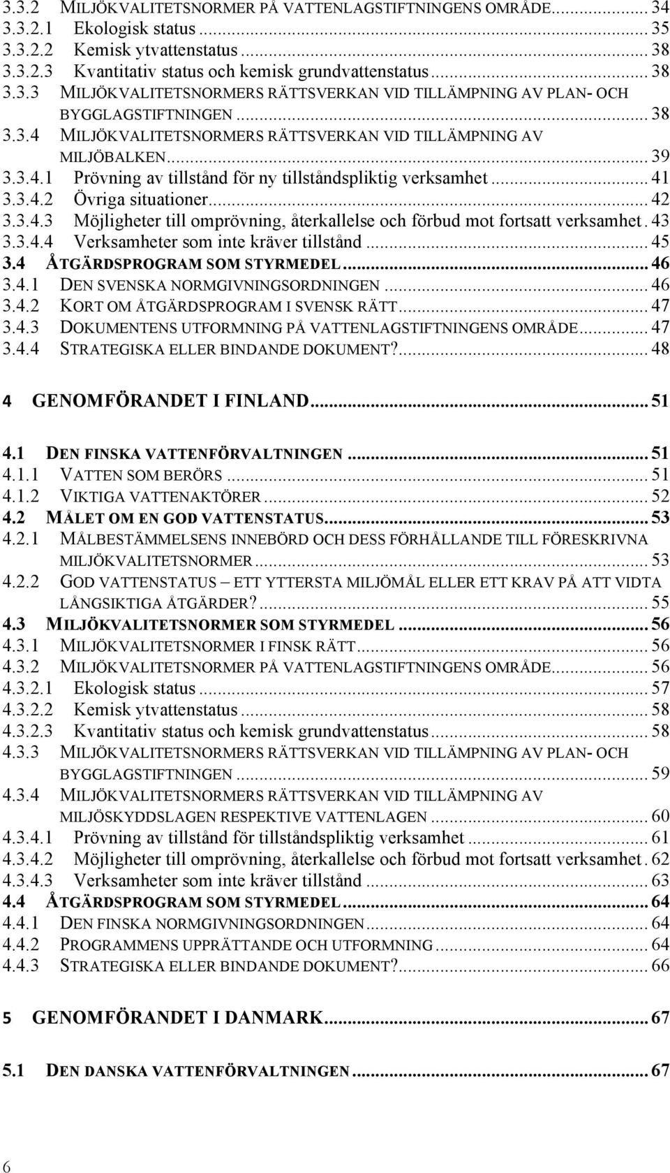 43 3.3.4.4 Verksamheter som inte kräver tillstånd... 45 3.4 ÅTGÄRDSPROGRAM SOM STYRMEDEL... 46 3.4.1 DEN SVENSKA NORMGIVNINGSORDNINGEN... 46 3.4.2 KORT OM ÅTGÄRDSPROGRAM I SVENSK RÄTT... 47 3.4.3 DOKUMENTENS UTFORMNING PÅ VATTENLAGSTIFTNINGENS OMRÅDE.