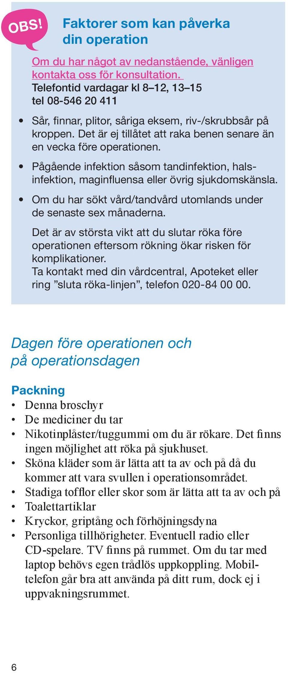 Pågående infektion såsom tandinfektion, halsinfektion, maginfluensa eller övrig sjukdomskänsla. Om du har sökt vård/tandvård utomlands under de senaste sex månaderna.