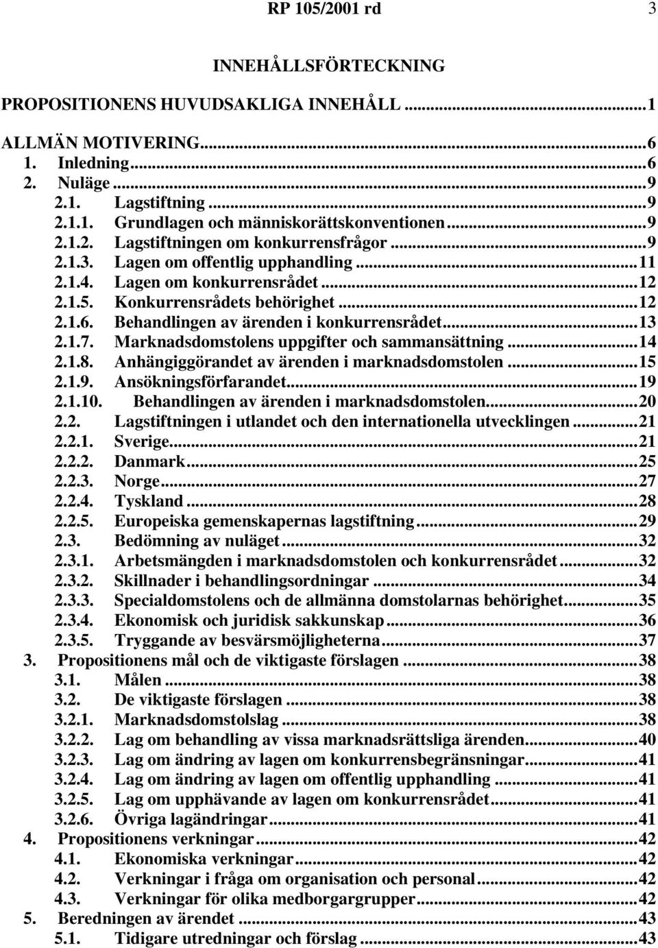 Marknadsdomstolens uppgifter och sammansättning...14 2.1.8. Anhängiggörandet av ärenden i marknadsdomstolen...15 2.1.9. Ansökningsförfarandet...19 2.1.10. Behandlingen av ärenden i marknadsdomstolen.