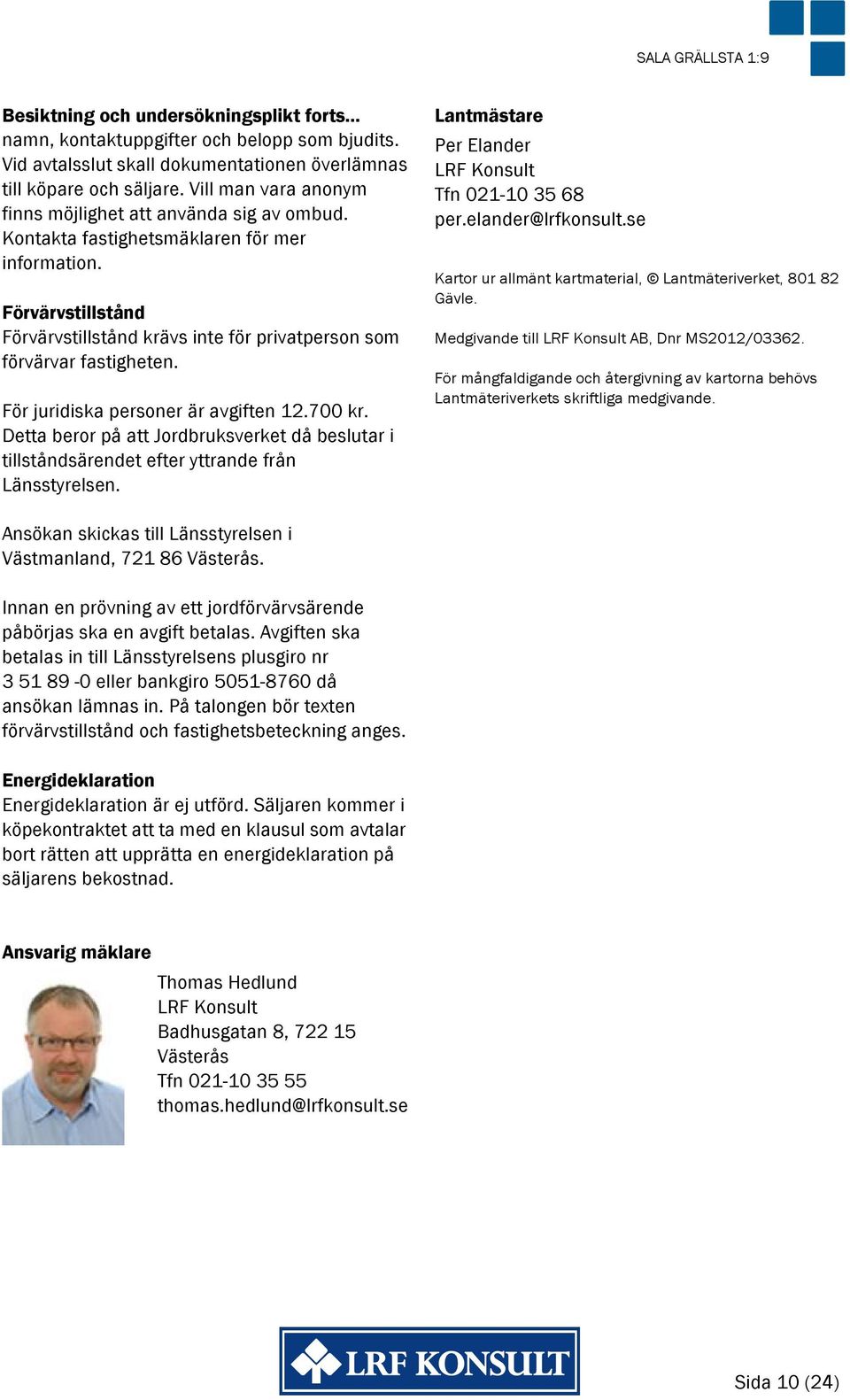 Förvärvstillstånd Förvärvstillstånd krävs inte för privatperson som förvärvar fastigheten. För juridiska personer är avgiften 12.700 kr.