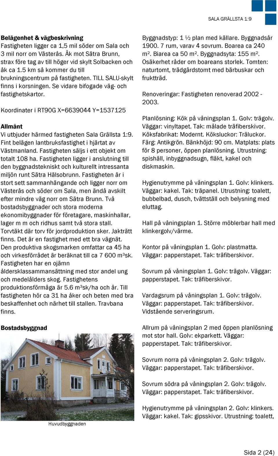 Koordinater i RT90G X=6639044 Y=1537125 Allmänt Vi utbjuder härmed fastigheten Sala Grällsta 1:9. Fint belägen lantbruksfastighet i hjärtat av Västmanland.